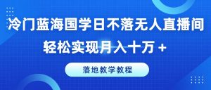 冷门蓝海国学日不落无人直播间，轻松实现月入十万+，落地教学教程【揭秘】-520资源库