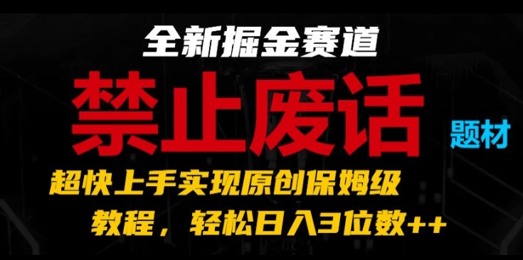 全新掘金赛道，禁止废话题材，超快上手实现原创保姆级教程，轻松日入3位数【揭秘】-520资源库
