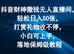 抖音财神撒钱无人直播间轻松日入50张，打赏礼物收不停，小白可上手，落地保姆级教程【揭秘】-520资源库