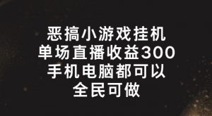 恶搞小游戏挂机，单场直播300+，全民可操作【揭秘】-520资源库