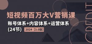 2024短视频百万大V营销课【3.0版】账号体系+内容体系+运营体系(24节)-520资源库