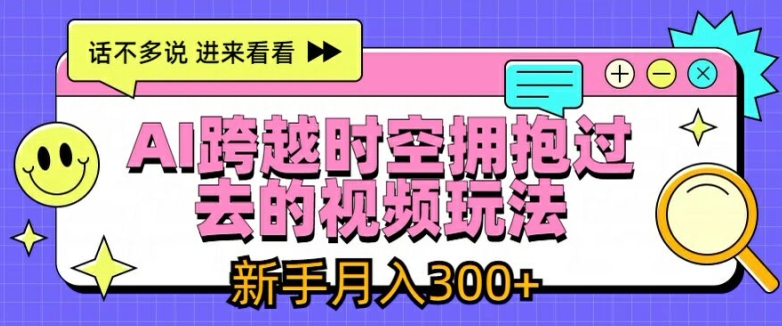AI跨越时空拥抱过去的视频玩法，新手月入3000+【揭秘】-520资源库