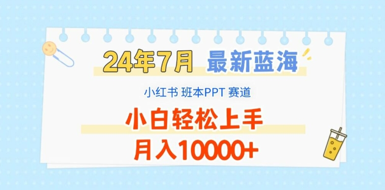 2024年7月最新蓝海赛道，小红书班本PPT项目，小白轻松上手，月入1W+【揭秘】-520资源库