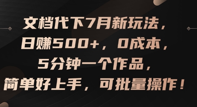 文档代下7月新玩法，日赚500+，0成本，5分钟一个作品，简单好上手，可批量操作【揭秘】-520资源库