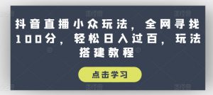 抖音直播小众玩法，全网寻找100分，轻松日入过百，玩法搭建教程【揭秘】-520资源库