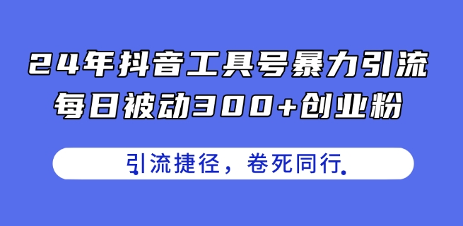 24年抖音工具号暴力引流，每日被动300+创业粉，创业粉捷径，卷死同行【揭秘】-520资源库