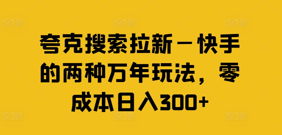 夸克搜索拉新—快手的两种万年玩法,零成本日入300+-520资源库