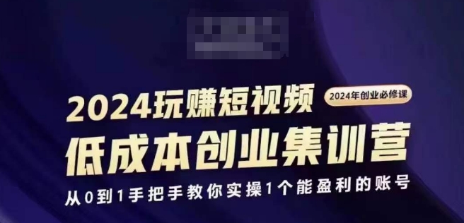 2024短视频创业集训班,2024创业必修,从0到1手把手教你实操1个能盈利的账号-520资源库