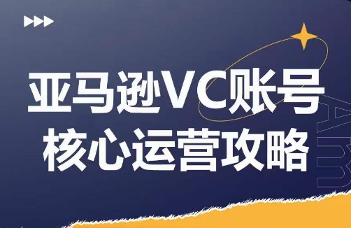 亚马逊VC账号核心玩法解析，实战经验拆解产品模块运营技巧，提升店铺GMV，有效提升运营利润-520资源库