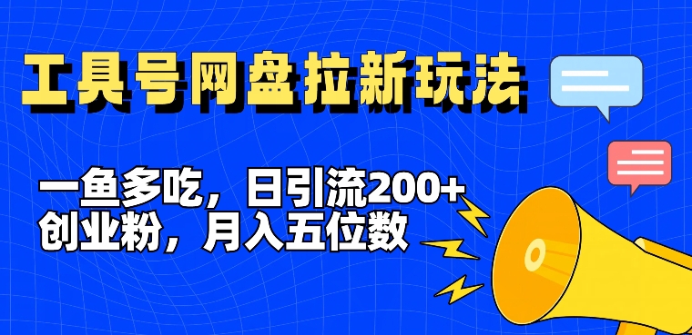 一鱼多吃，日引流200+创业粉，全平台工具号，网盘拉新新玩法月入5位数【揭秘】-520资源库