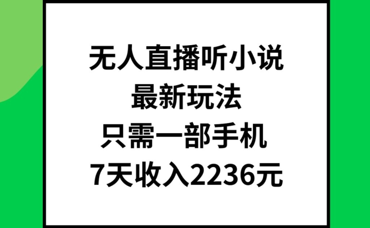 无人直播听小说最新玩法,只需一部手机,7天收入2236元【揭秘】-520资源库