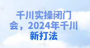 千川实操闭门会，2024年千川新打法-520资源库