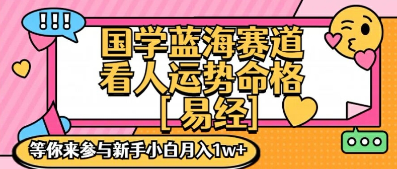 国学蓝海赋能赛道，零基础学习，手把手教学独一份新手小白月入1W+【揭秘】-520资源库