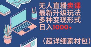 无人直播卖课最新升级玩法，多种变现形式，日入1000+(超详细素材包)【揭秘】-520资源库