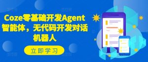 Coze零基础开发Agent智能体,无代码开发对话机器人-520资源库