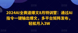 2024AI全赛道爆文8月特训营:通过AI指令一键输出爆文,多平台矩阵发布,轻松月入3W【揭秘】-520资源库