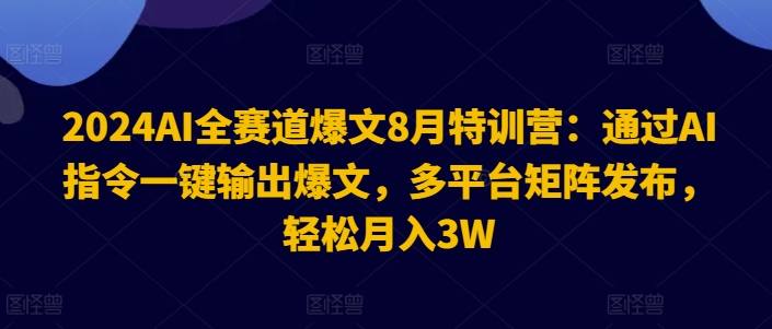 2024AI全赛道爆文8月特训营:通过AI指令一键输出爆文,多平台矩阵发布,轻松月入3W【揭秘】-520资源库