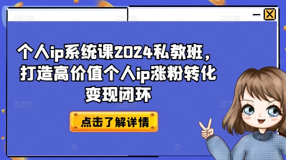个人ip系统课2024私教班，打造高价值个人ip涨粉转化变现闭环-520资源库