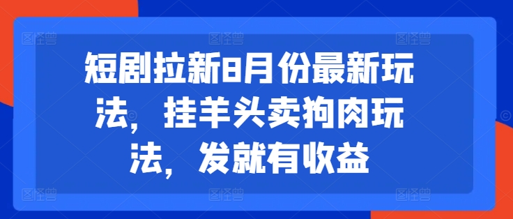 短剧拉新8月份最新玩法,挂羊头卖狗肉玩法,发就有收益-520资源库