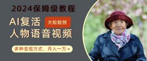 AI复活人物讲话视频：2024保姆级教程，多种变现方式，月入一万+【揭秘】-520资源库