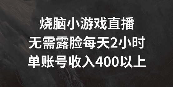 烧脑小游戏直播，无需露脸每天2小时，单账号日入400+【揭秘】-520资源库