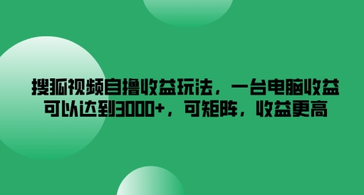 搜狐视频自撸收益玩法，一台电脑收益可以达到3k+，可矩阵，收益更高【揭秘】-520资源库