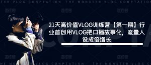 21天高价值VLOG训练营【第一期】行业首创用VLOG把口播故事化，流量人设成倍增长-520资源库