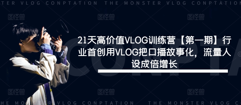 21天高价值VLOG训练营【第一期】行业首创用VLOG把口播故事化，流量人设成倍增长-520资源库