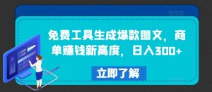 免费工具生成爆款图文，商单赚钱新高度，日入300+【揭秘】-520资源库