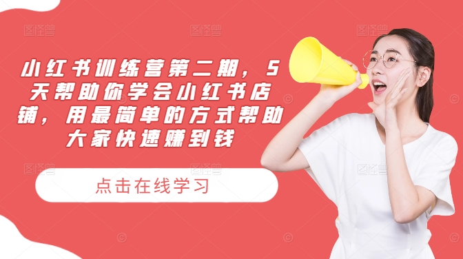 小红书训练营第二期，5天帮助你学会小红书店铺，用最简单的方式帮助大家快速赚到钱-520资源库