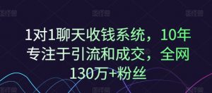 1对1聊天收钱系统，10年专注于引流和成交，全网130万+粉丝-520资源库