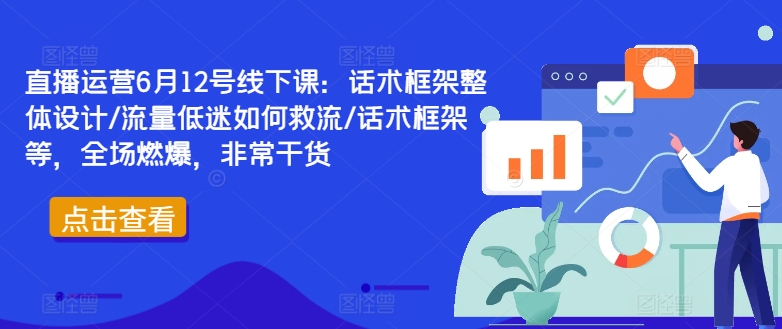 直播运营6月12号线下课:话术框架整体设计/流量低迷如何救流/话术框架等,全场燃爆,非常干货-520资源库