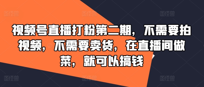 视频号直播打粉第二期，不需要拍视频，不需要卖货，在直播间做菜，就可以搞钱-520资源库