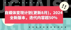 自媒体变现计划(更新8月),2024全新版本,迭代内容超50%-520资源库
