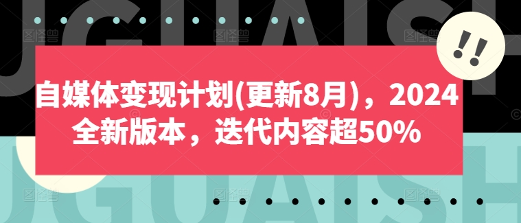 自媒体变现计划(更新8月),2024全新版本,迭代内容超50%-520资源库