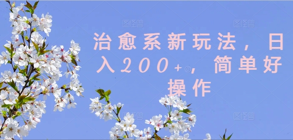 治愈系新玩法，日入200+，简单好操作【揭秘】-520资源库