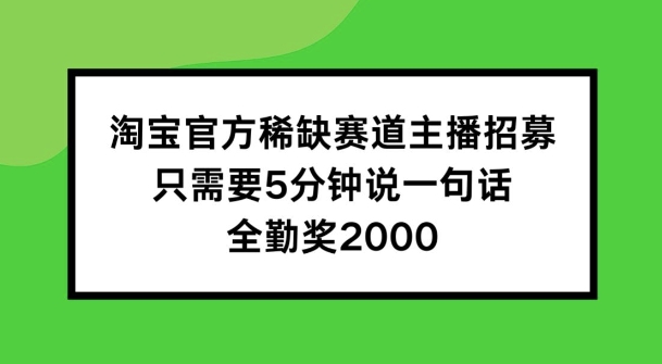 淘宝官方稀缺赛道主播招募 ，只需要5分钟说一句话， 全勤奖2000【揭秘】-520资源库