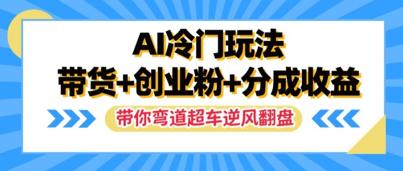 AI冷门玩法，带货+创业粉+分成收益，带你弯道超车，实现逆风翻盘【揭秘】-520资源库