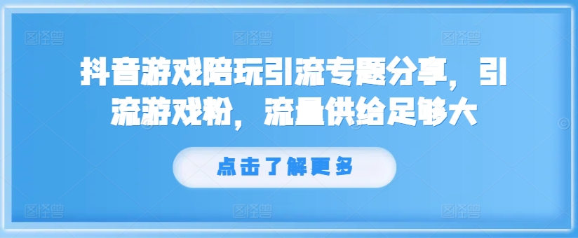 抖音游戏陪玩引流专题分享，引流游戏粉，流量供给足够大-520资源库