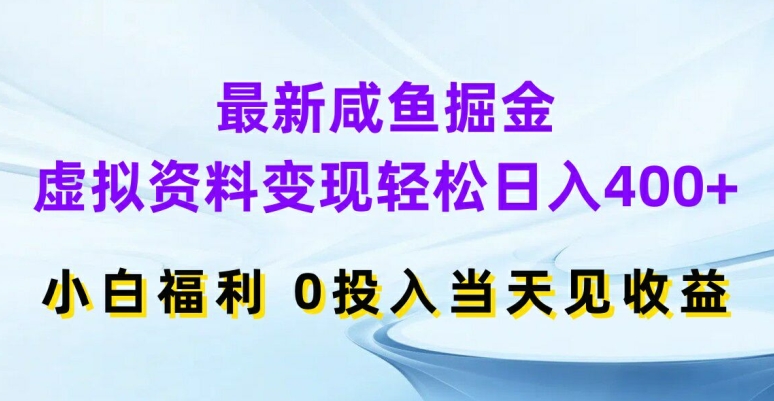 最新咸鱼掘金，虚拟资料变现，轻松日入400+，小白福利，0投入当天见收益【揭秘】-520资源库
