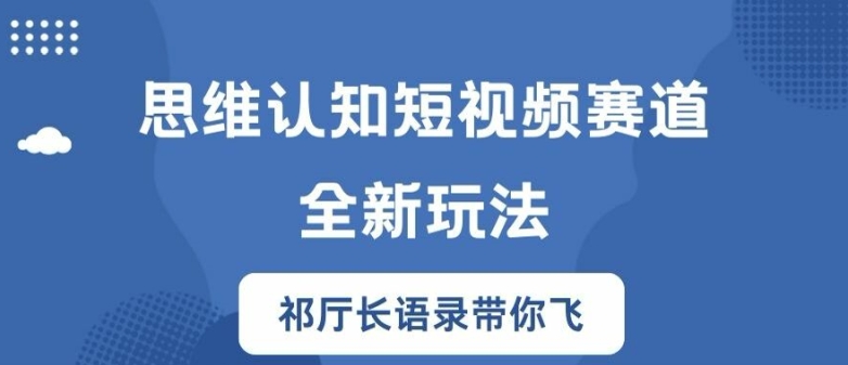 思维认知短视频赛道新玩法，胜天半子祁厅长语录带你飞【揭秘】-520资源库