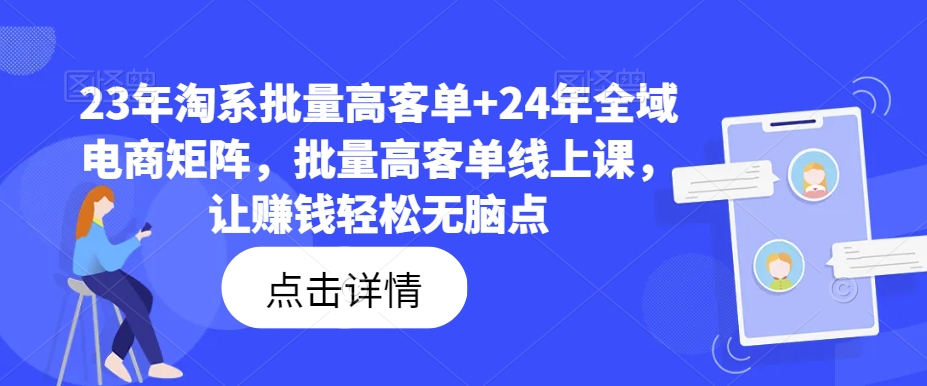 23年淘系批量高客单+24年全域电商矩阵，批量高客单线上课，让赚钱轻松无脑点-520资源库