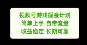 视频号游戏掘金计划，简单上手自带流量，收益稳定长期可靠【揭秘】-520资源库