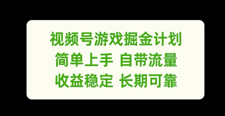 视频号游戏掘金计划，简单上手自带流量，收益稳定长期可靠【揭秘】-520资源库