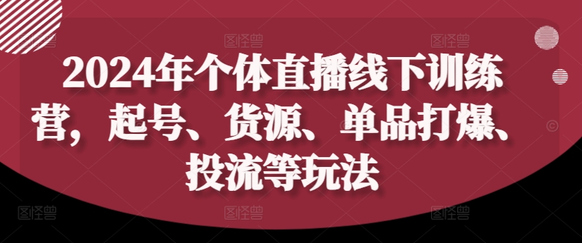 2024年个体直播训练营，起号、货源、单品打爆、投流等玩法-520资源库