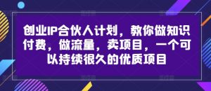 创业IP合伙人计划，教你做知识付费，做流量，卖项目，一个可以持续很久的优质项目-520资源库