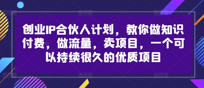 创业IP合伙人计划，教你做知识付费，做流量，卖项目，一个可以持续很久的优质项目-520资源库