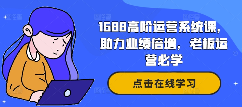 1688高阶运营系统课，助力业绩倍增，老板运营必学-520资源库