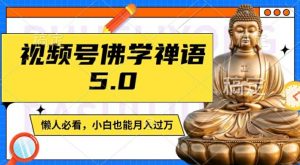 视频号佛学禅语5.0，纯原创视频，每天1-2小时，保底月入过W，适合宝妈、上班族、大学生【揭秘】-520资源库