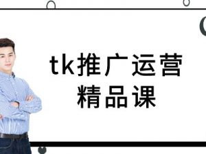 tk推广运营精品课-tiktok跨境电商教程-520资源库